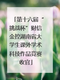 第十六届“挑战杯”财信金控湖南省大学生课外学术科技作品竞赛收官