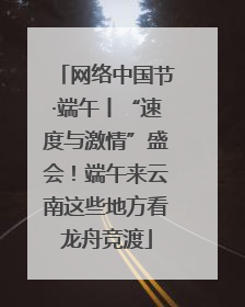 网络中国节·端午丨“速度与激情”盛会！端午来云南这些地方看龙舟竞渡