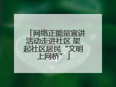 网络正能量宣讲活动走进社区 架起社区居民“文明上网桥”
