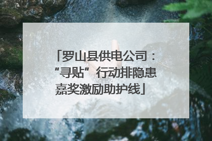 罗山县供电公司：“寻贴”行动排隐患 嘉奖激励助护线