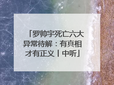 罗帅宇死亡六大异常待解:有真相才有正义丨中听