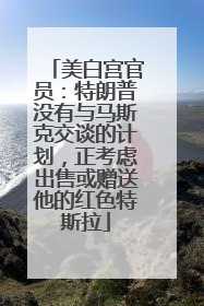 美白宫官员：特朗普没有与马斯克交谈的计划，正考虑出售或赠送他的红色特斯拉