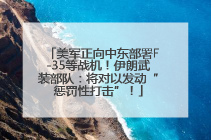 美军正向中东部署F-35等战机！伊朗武装部队：将对以发动“惩罚性打击”！