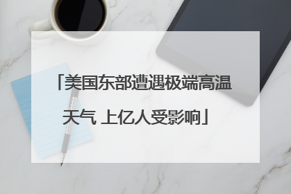 美国东部遭遇极端高温天气 上亿人受影响