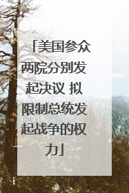 美国参众两院分别发起决议 拟限制总统发起战争的权力