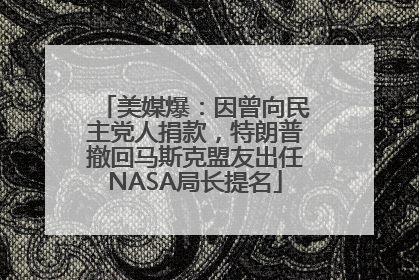 美媒爆：因曾向民主党人捐款，特朗普撤回马斯克盟友出任NASA局长提名