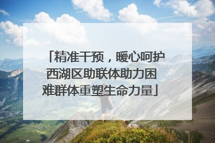 精准干预，暖心呵护 西湖区助联体助力困难群体重塑生命力量