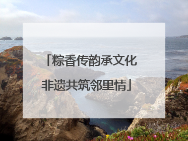 粽香传韵承文化 非遗共筑邻里情