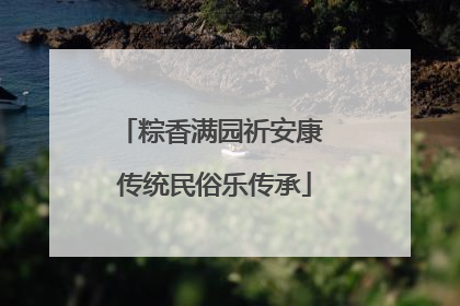 粽香满园祈安康 传统民俗乐传承