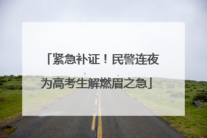 紧急补证！民警连夜为高考生解燃眉之急
