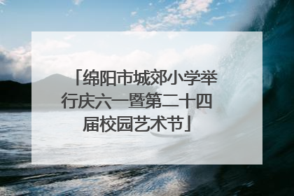 绵阳市城郊小学举行庆六一暨第二十四届校园艺术节