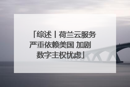 综述丨荷兰云服务严重依赖美国 加剧数字主权忧虑