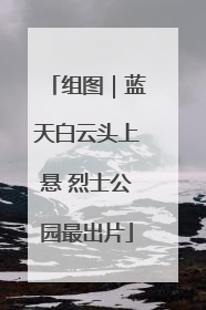组图｜蓝天白云头上悬 烈士公园最出片