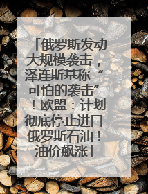 俄罗斯发动大规模袭击，泽连斯基称“可怕的袭击”！欧盟：计划彻底停止进口俄罗斯石油！油价飙涨