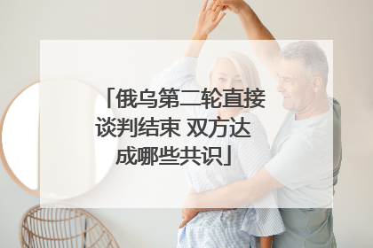 俄乌第二轮直接谈判结束 双方达成哪些共识