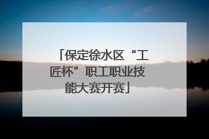 保定徐水区“工匠杯”职工职业技能大赛开赛