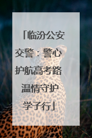 临汾公安交警：警心护航高考路 温情守护学子行