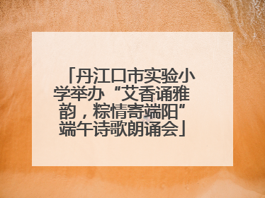 丹江口市实验小学举办“艾香诵雅韵，粽情寄端阳”端午诗歌朗诵会