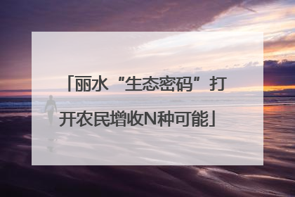 丽水“生态密码”打开农民增收N种可能