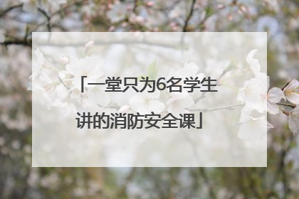一堂只为6名学生讲的消防安全课