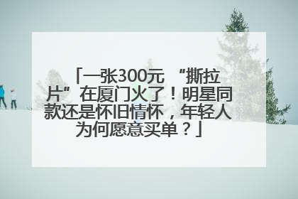 一张300元 “撕拉片”在厦门火了！明星同款还是怀旧情怀，年轻人为何愿意买单？