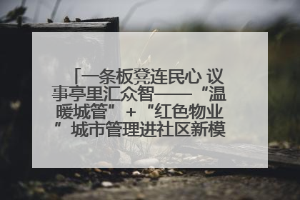 一条板凳连民心 议事亭里汇众智——“温暖城管”+“红色物业”城市管理进社区新模式绘就城市管理社区治理新画卷