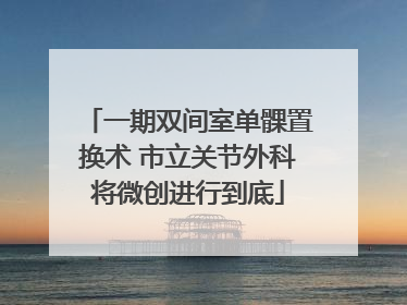 一期双间室单髁置换术 市立关节外科将微创进行到底