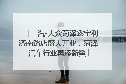 一汽-大众菏泽鑫宝利济南路店盛大开业，菏泽汽车行业再添新翼