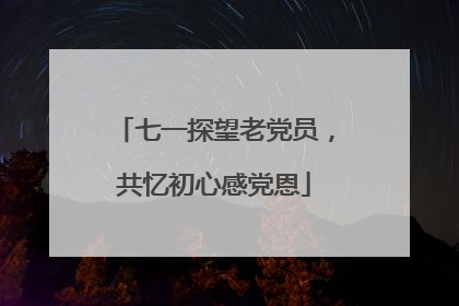 七一探望老党员，共忆初心感党恩