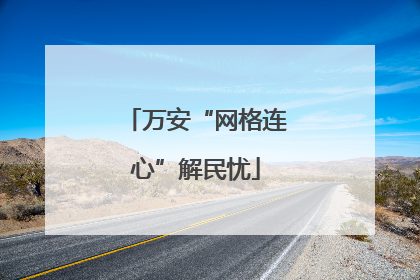 万安“网格连心”解民忧