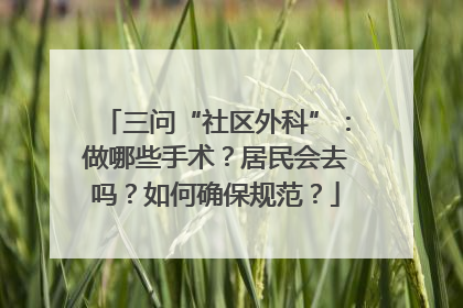 三问“社区外科”：做哪些手术？居民会去吗？如何确保规范？