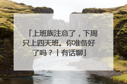上班族注意了，下周只上四天班。你准备好了吗？丨有话聊