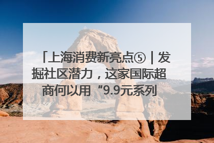 上海消费新亮点⑤｜发掘社区潜力，这家国际超商何以用“9.9元系列”撬动本土市场？