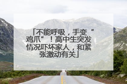 不能呼吸，手变“鸡爪”！高中生突发情况吓坏家人，和紧张激动有关