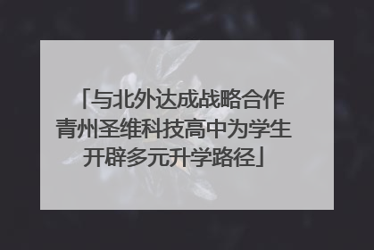 与北外达成战略合作 青州圣维科技高中为学生开辟多元升学路径
