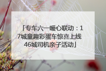 专车六一暖心联动：17城童趣彩蛋车惊喜上线 46城司机亲子活动