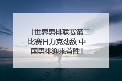 世界男排联赛第二比赛日力克劲敌 中国男排迎来首胜