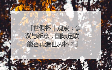 世俱杯｜观察：争议与新意，国际足联能否再造世界杯？