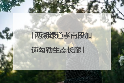 两湖绿道孝南段加速勾勒生态长廊