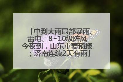 中到大雨局部暴雨、雷电、8~10级阵风今夜到，山东重要预报；济南连续2天有雨