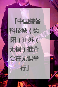 中国装备科技城（德阳）江苏（无锡）推介会在无锡举行