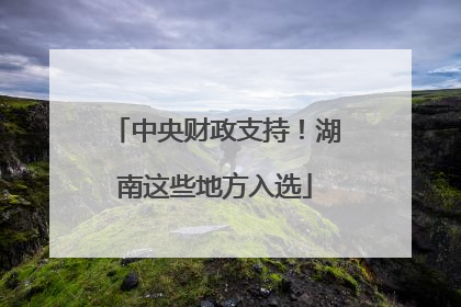 中央财政支持！湖南这些地方入选