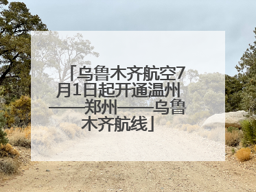 乌鲁木齐航空7月1日起开通温州——郑州——乌鲁木齐航线