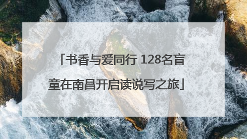 书香与爱同行 128名盲童在南昌开启读说写之旅