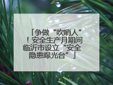 争做“吹哨人”！安全生产月期间临沂市设立“安全隐患曝光台”