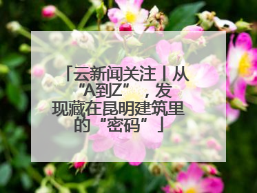 云新闻关注丨从 “A到Z”，发现藏在昆明建筑里的“密码”
