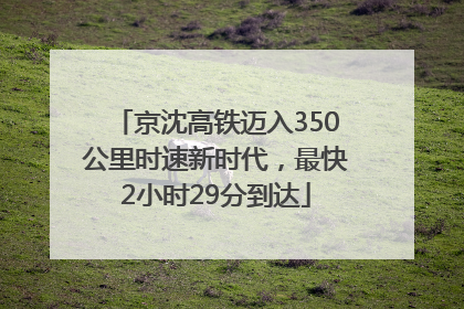 京沈高铁迈入350公里时速新时代，最快2小时29分到达