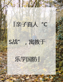 亲子真人“CS战”，寓教于乐学国防