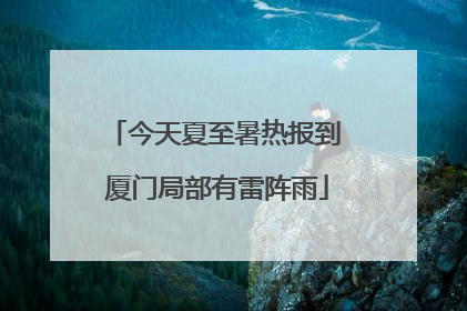 今天夏至暑热报到 厦门局部有雷阵雨