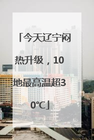 今天辽宁闷热升级，10地最高温超30℃